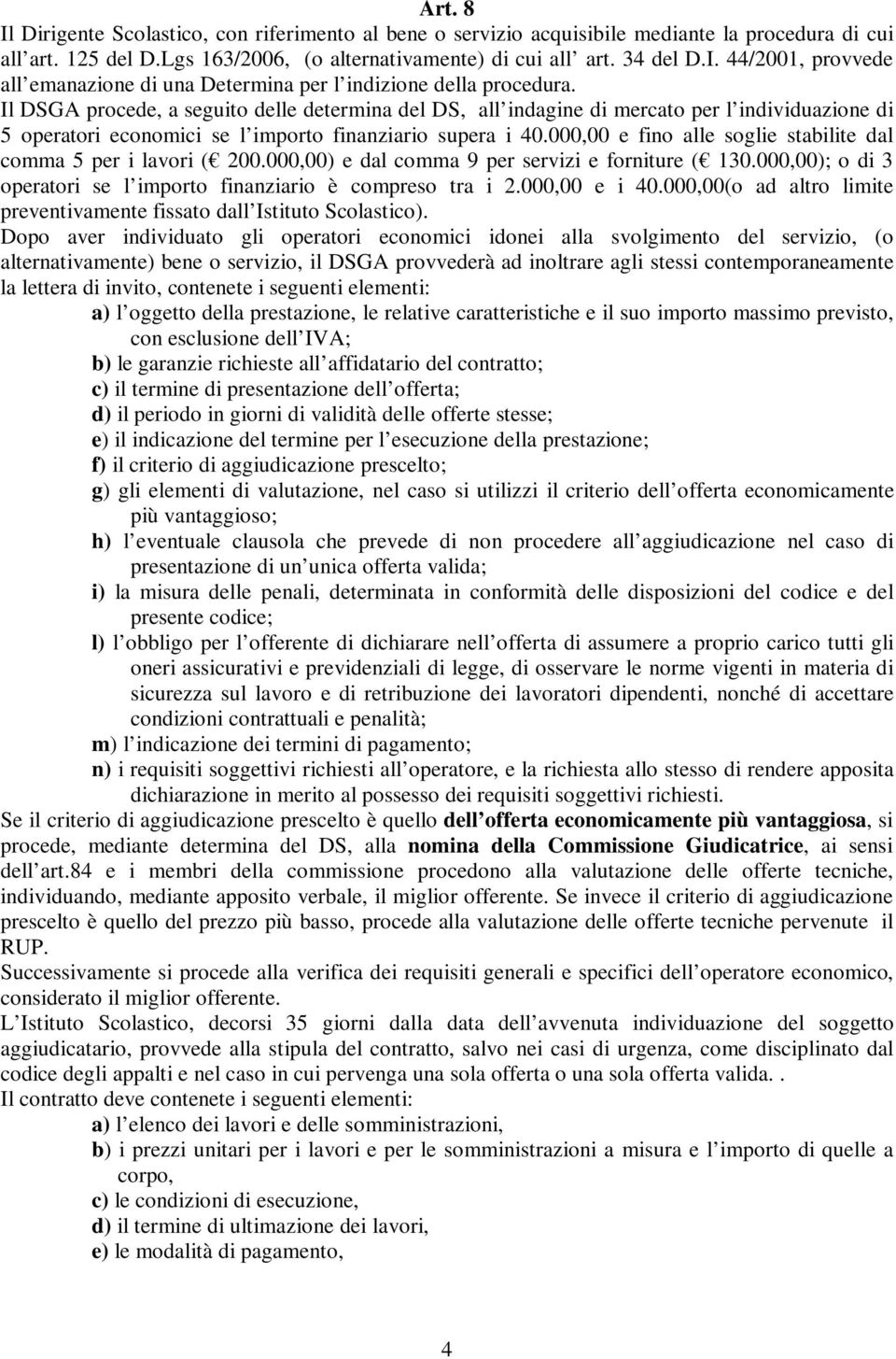 000,00 e fino alle soglie stabilite dal comma 5 per i lavori ( 200.000,00) e dal comma 9 per servizi e forniture ( 130.000,00); o di 3 operatori se l importo finanziario è compreso tra i 2.