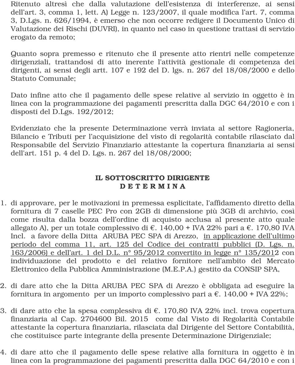 626/1994, è emerso che non occorre redigere il Documento Unico di Valutazione dei Rischi (DUVRI), in quanto nel caso in questione trattasi di servizio erogato da remoto; Quanto sopra premesso e