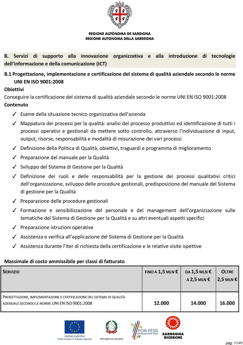 secondo le norme UNI EN ISO 9001:2008 Contenuto Esame della situazione tecnico organizzativa dell azienda Mappatura dei processi per la qualità: analisi del processo produttivo ed identificazione di