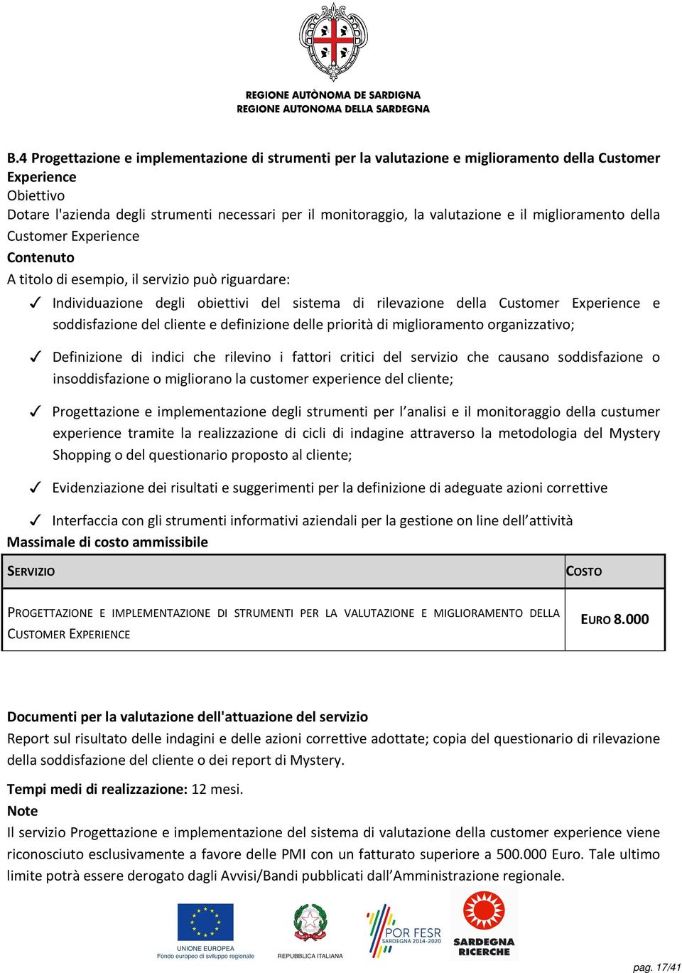 soddisfazione del cliente e definizione delle priorità di miglioramento organizzativo; Definizione di indici che rilevino i fattori critici del servizio che causano soddisfazione o insoddisfazione o