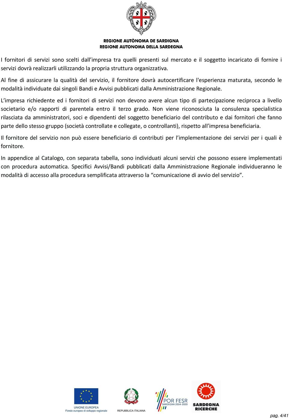 Regionale. L impresa richiedente ed i fornitori di servizi non devono avere alcun tipo di partecipazione reciproca a livello societario e/o rapporti di parentela entro il terzo grado.