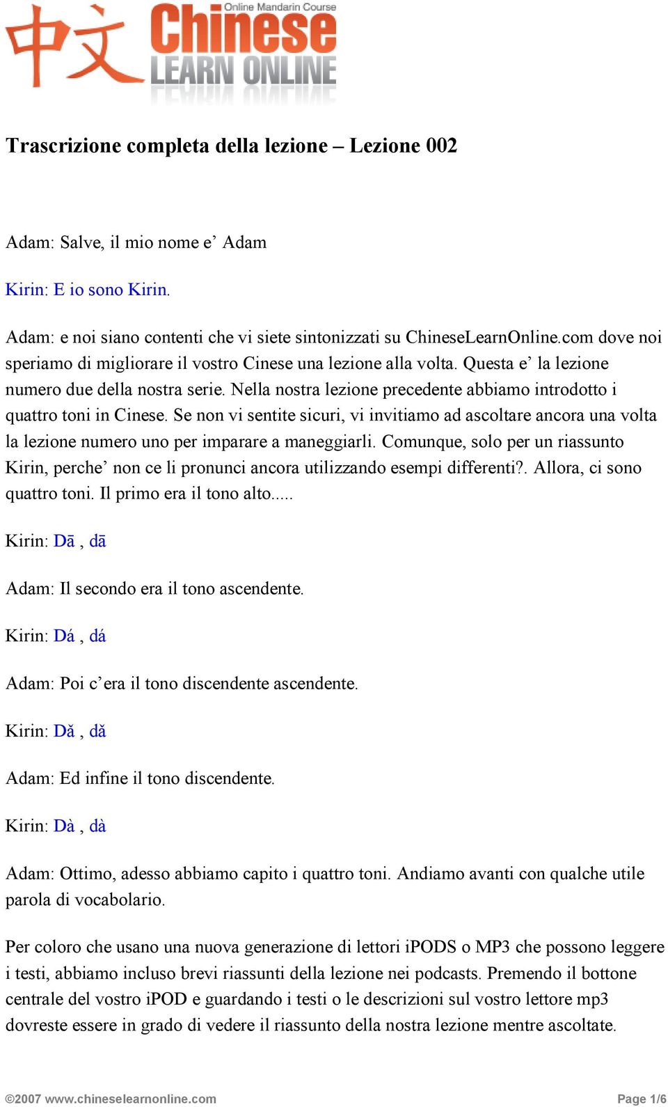 Nella nostra lezione precedente abbiamo introdotto i quattro toni in Cinese. Se non vi sentite sicuri, vi invitiamo ad ascoltare ancora una volta la lezione numero uno per imparare a maneggiarli.