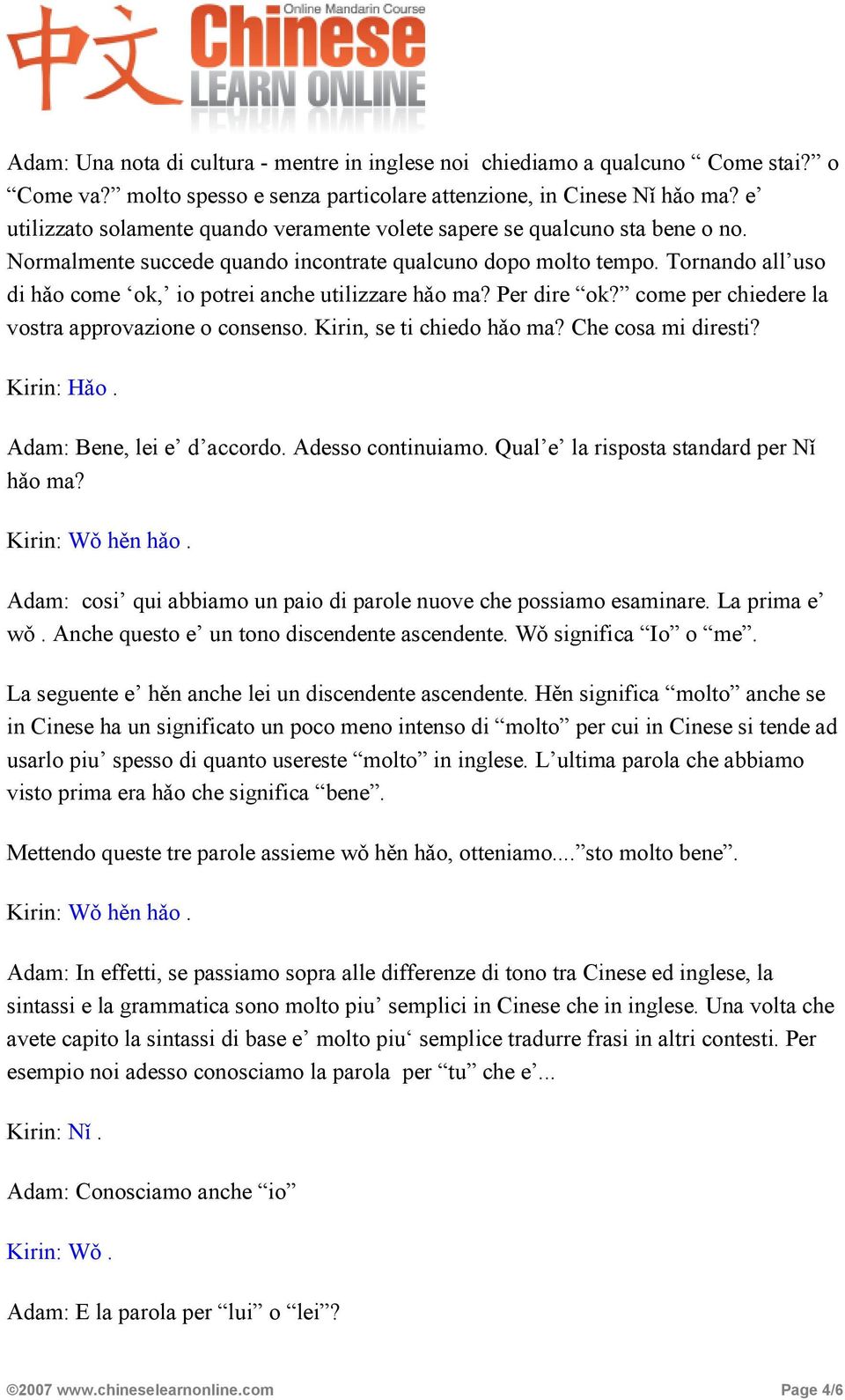 Tornando all uso di hǎo come ok, io potrei anche utilizzare hǎo ma? Per dire ok? come per chiedere la vostra approvazione o consenso. Kirin, se ti chiedo hǎo ma? Che cosa mi diresti? Kirin: Hǎo.