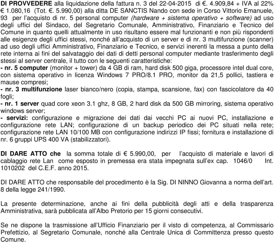 5 personal computer (hardware + sistema operativo + software) ad uso degli uffici del Sindaco, del Segretario Comunale, Amministrativo, Finanziario e Tecnico del Comune in quanto quelli attualmente