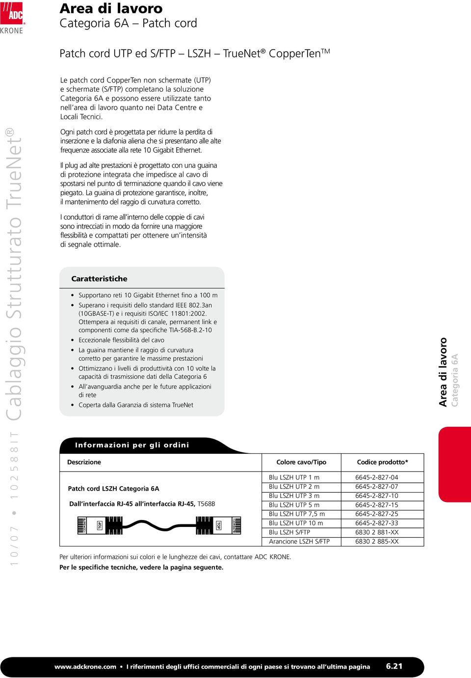 Ogni patch cord è progettata per ridurre la perdita di inserzione e la diafonia aliena che si presentano alle alte frequenze associate alla rete 10 Gigabit Ethernet.