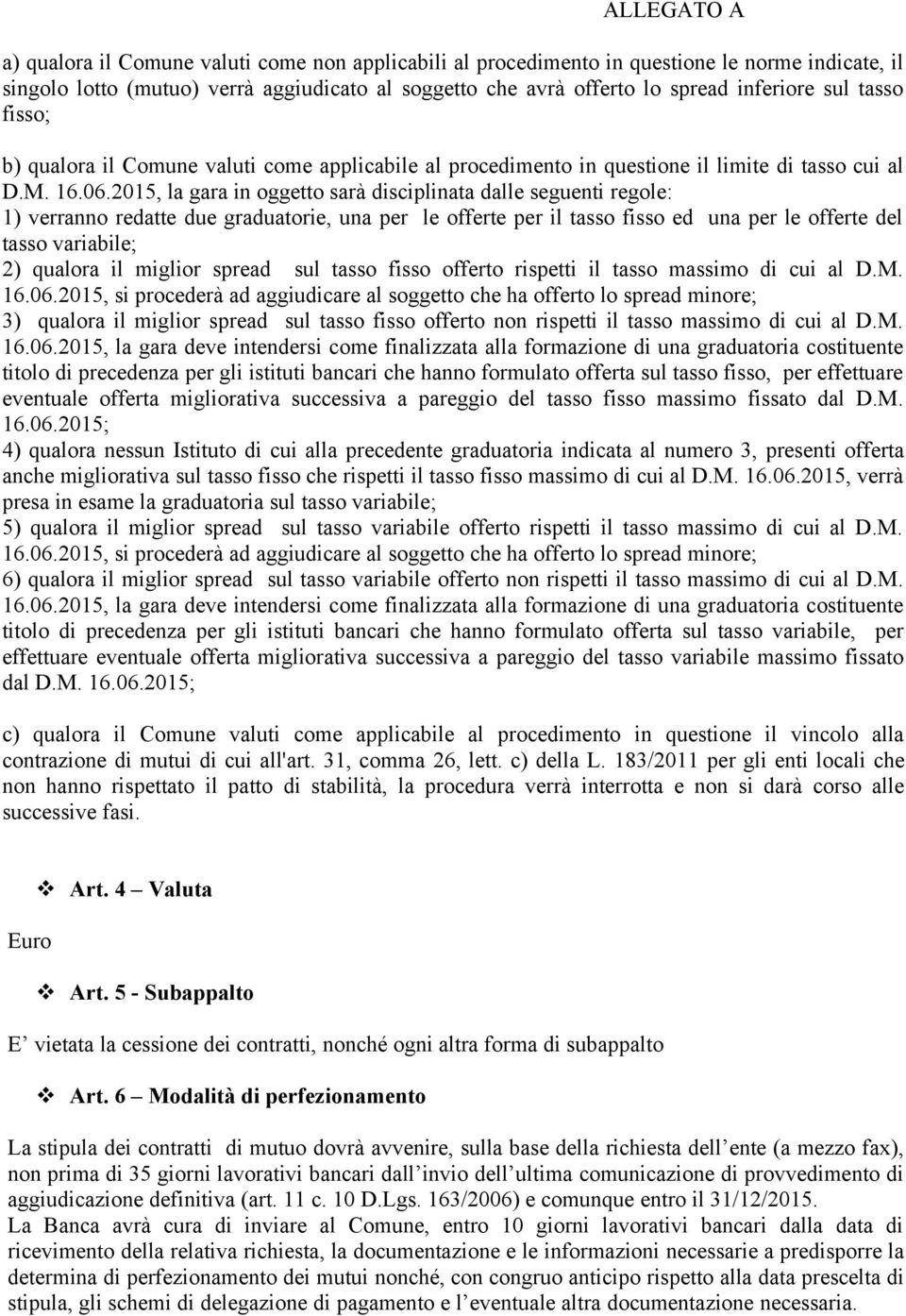 2015, la gara in oggetto sarà disciplinata dalle seguenti regole: 1) verranno redatte due graduatorie, una per le offerte per il tasso fisso ed una per le offerte del tasso variabile; 2) qualora il