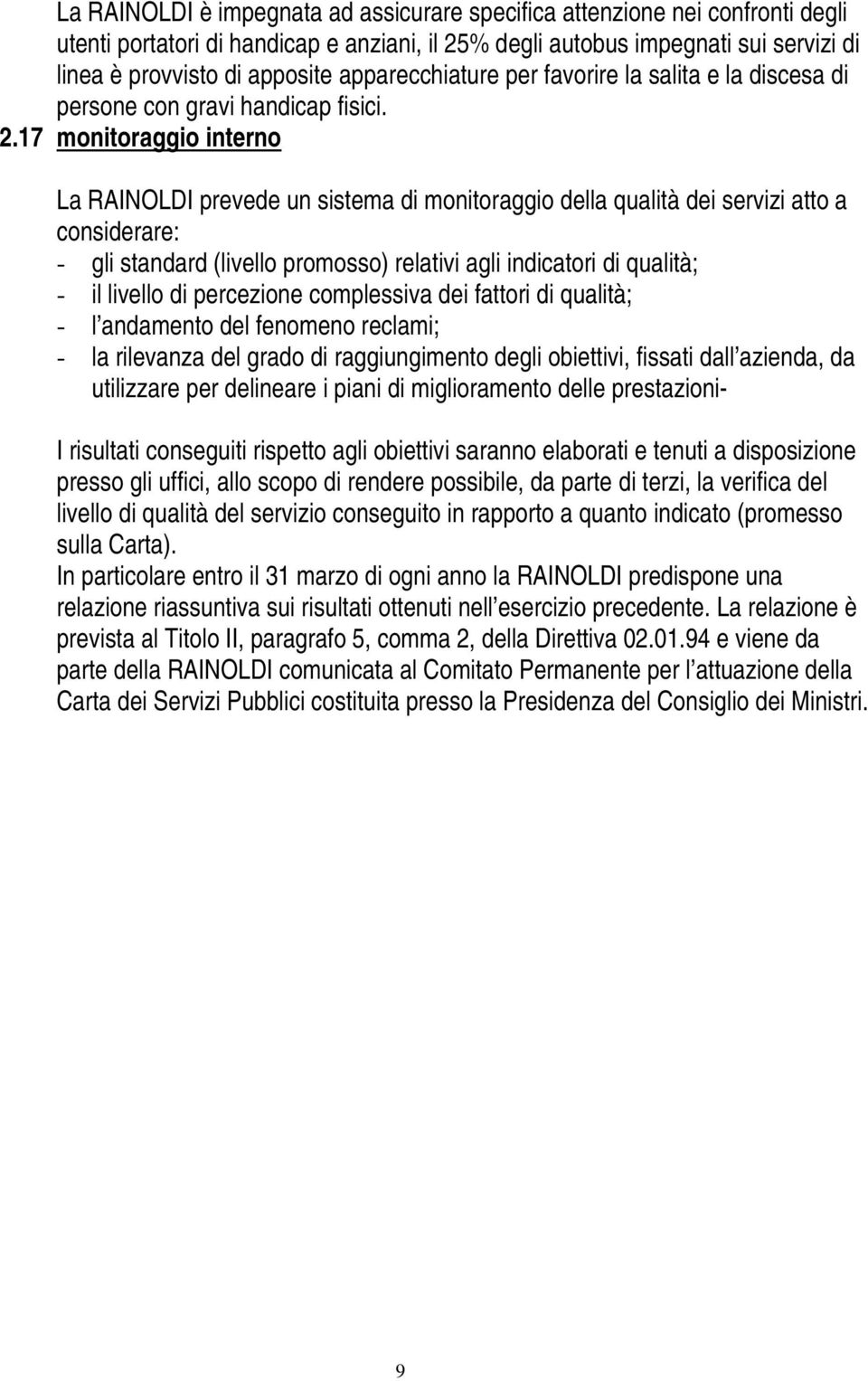 17 monitoraggio interno La RAINOLDI prevede un sistema di monitoraggio della qualità dei servizi atto a considerare: - gli standard (livello promosso) relativi agli indicatori di qualità; - il