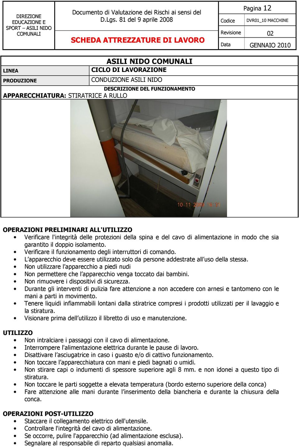 Non rimuovere i dispositivi di sicurezza. Durante gli interventi di pulizia fare attenzione a non accedere con arnesi e tantomeno con le mani a parti in movimento.