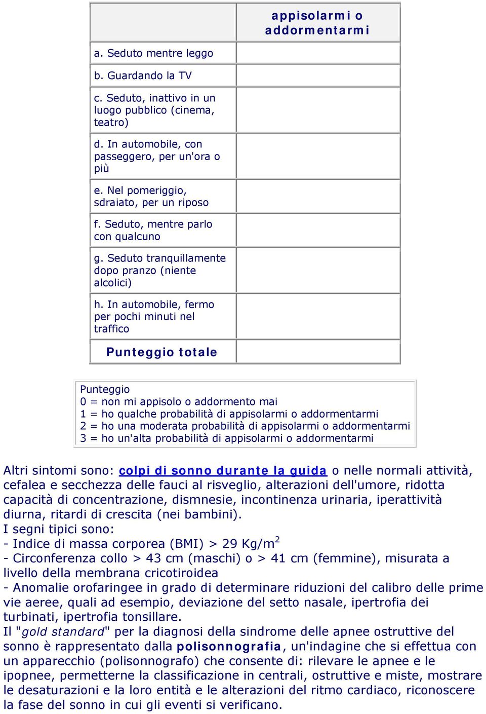 In automobile, fermo per pochi minuti nel traffico Punteggio totale Punteggio 0 = non mi appisolo o addormento mai 1 = ho qualche probabilità di appisolarmi o addormentarmi 2 = ho una moderata