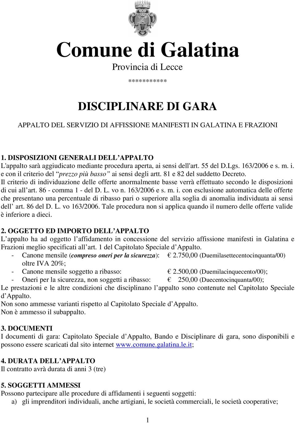 Il criterio di individuazione delle offerte anormalmente basse verrà effettuato secondo le disposizioni di cui all art. 86 - comma 1 - del D. L. vo n. 163/2006 e s. m. i. con esclusione automatica delle offerte che presentano una percentuale di ribasso pari o superiore alla soglia di anomalia individuata ai sensi dell art.