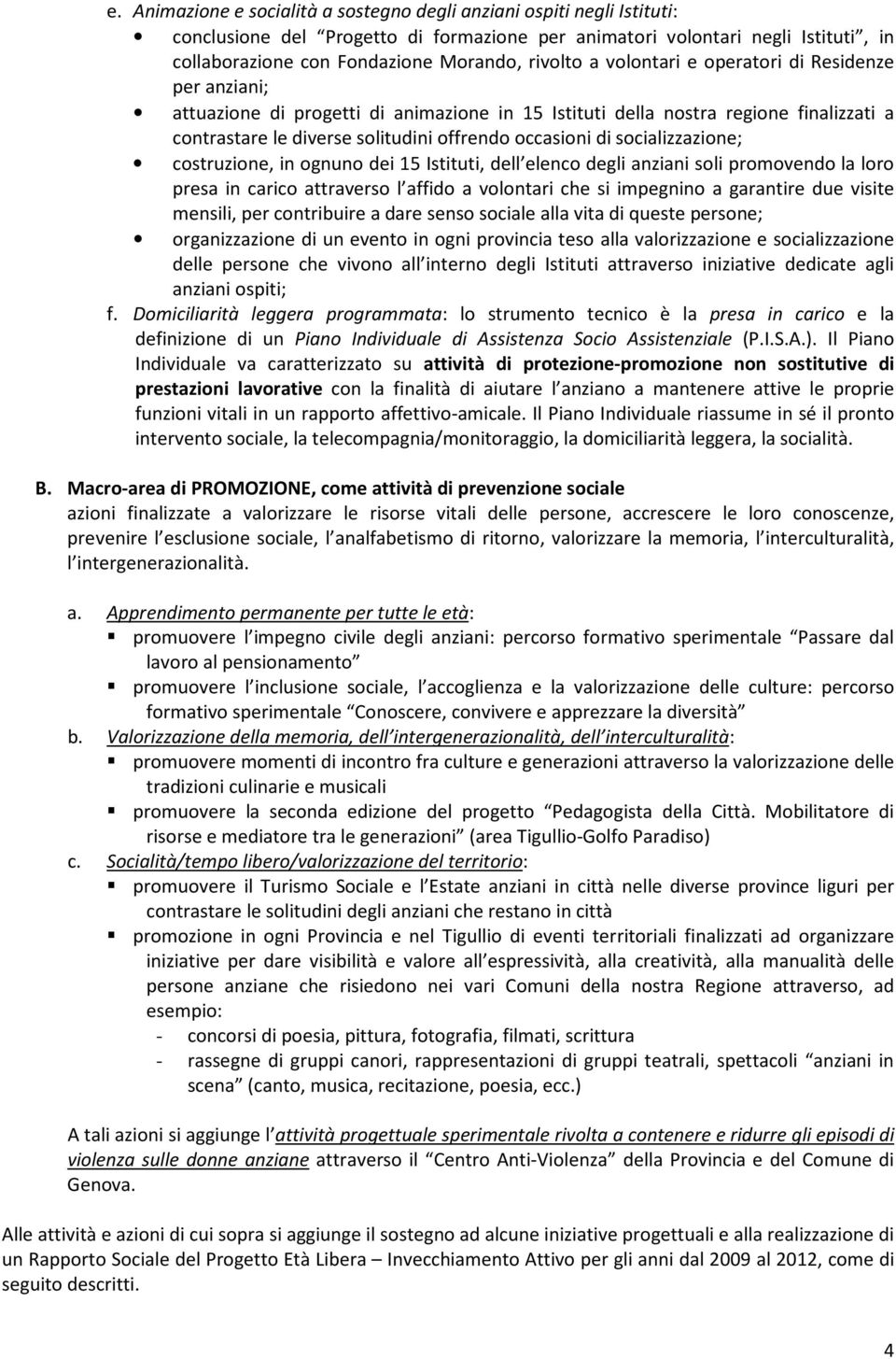 di socializzazione; costruzione, in ognuno dei 15 Istituti, dell elenco degli anziani soli promovendo la loro presa in carico attraverso l affido a volontari che si impegnino a garantire due visite