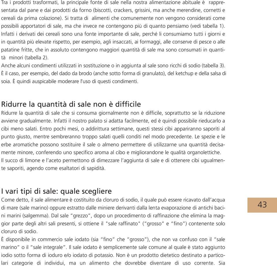 Si tratta di alimenti che comunemente non vengono considerati come possibili apportatori di sale, ma che invece ne contengono più di quanto pensiamo (vedi tabella 1).