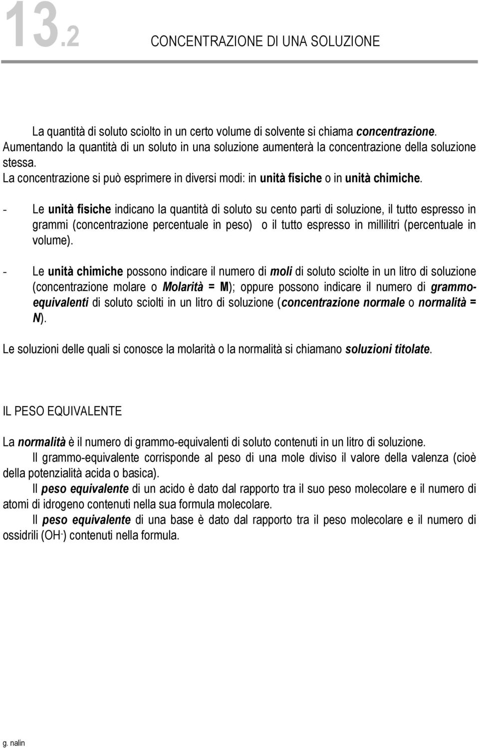 - Le unità fisiche indicano la quantità di soluto su cento parti di soluzione, il tutto espresso in grammi (concentrazione percentuale in peso) o il tutto espresso in millilitri (percentuale in