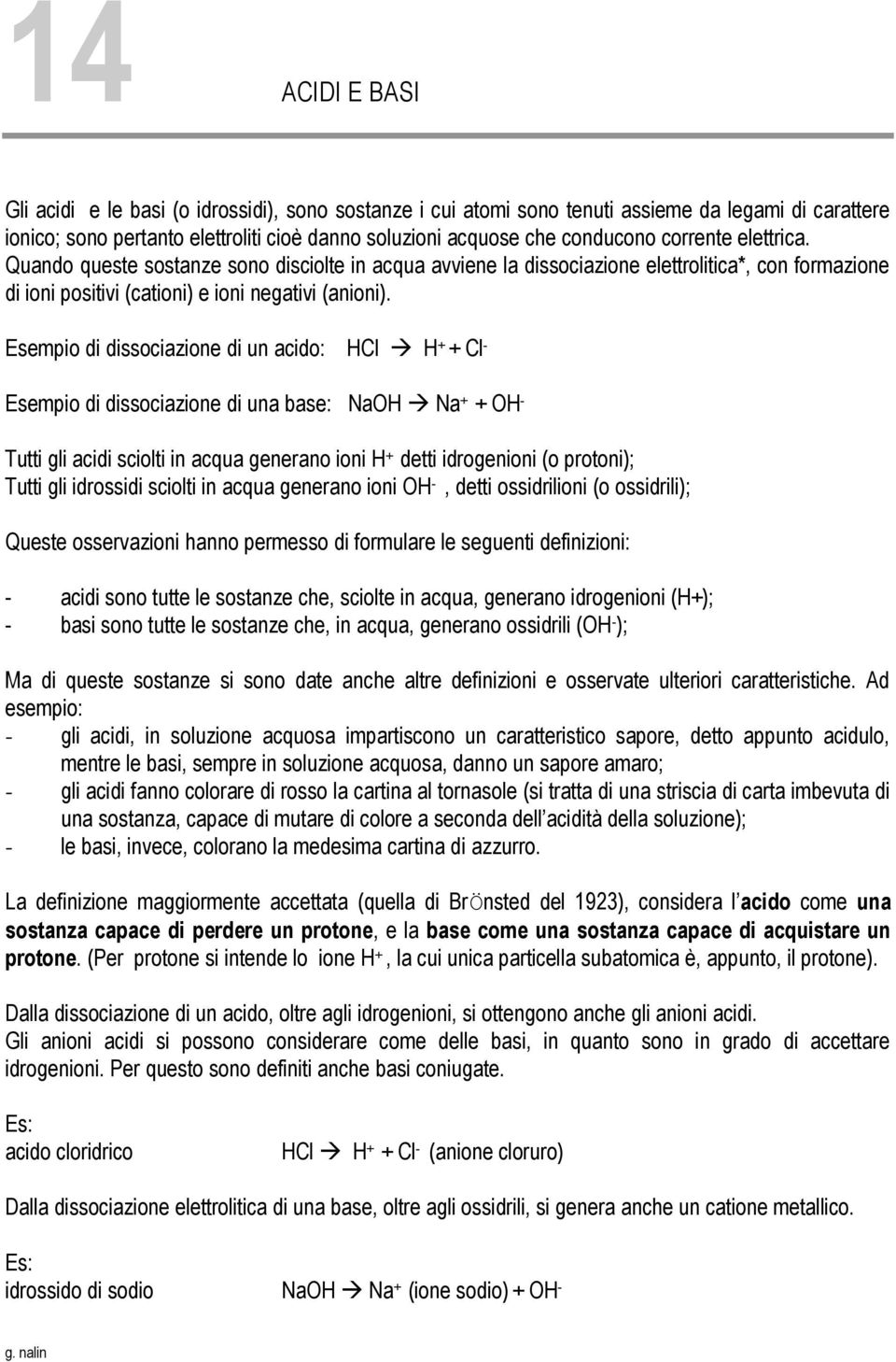 Esempio di dissociazione di un acido: HCl H + + Cl - Esempio di dissociazione di una base: NaOH Na + + OH - Tutti gli acidi sciolti in acqua generano ioni H + detti idrogenioni (o protoni); Tutti gli