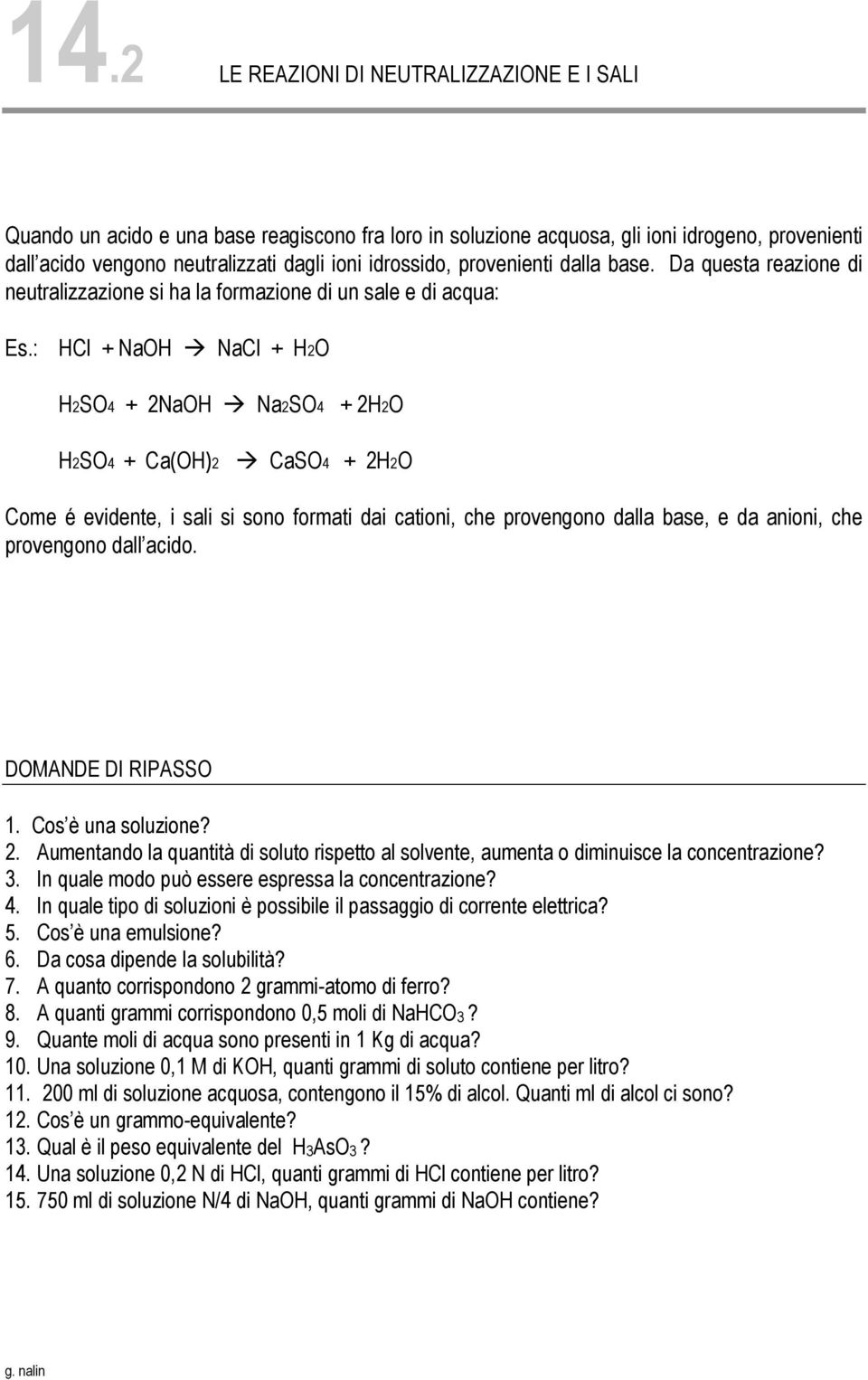 : HCl + NaOH NaCl + H2O H2SO4 + 2NaOH Na2SO4 + 2H2O H2SO4 + Ca(OH)2 CaSO4 + 2H2O Come é evidente, i sali si sono formati dai cationi, che provengono dalla base, e da anioni, che provengono dall acido.