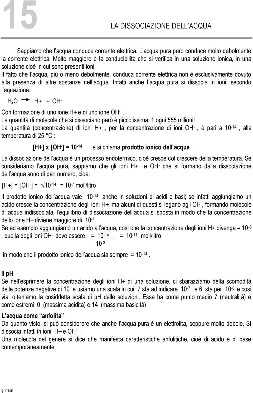 Il fatto che l acqua, più o meno debolmente, conduca corrente elettrica non è esclusivamente dovuto alla presenza di altre sostanze nell acqua.