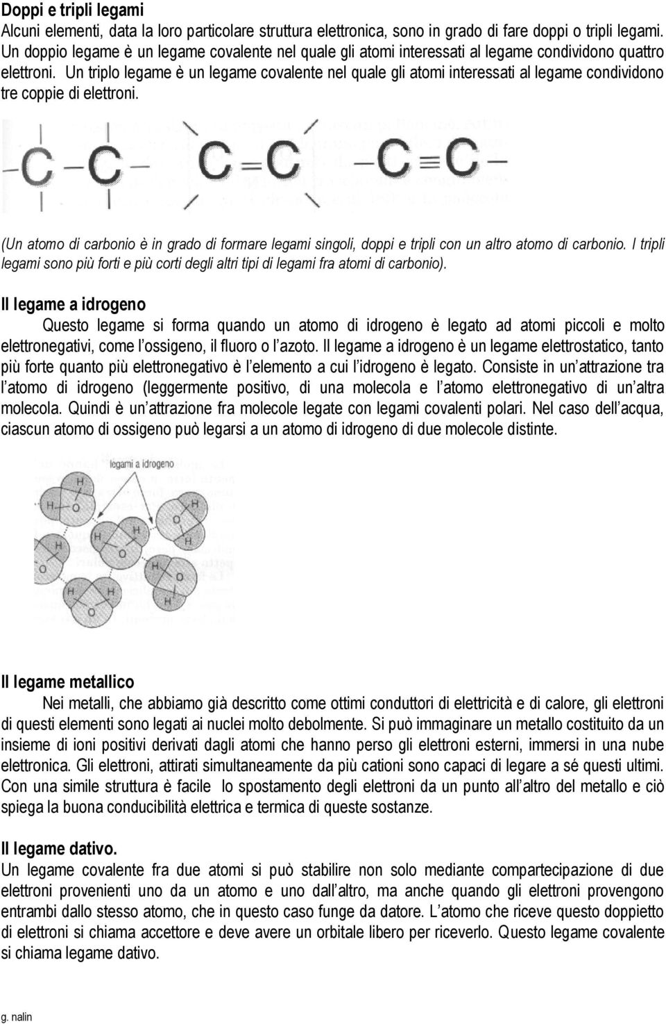 Un triplo legame è un legame covalente nel quale gli atomi interessati al legame condividono tre coppie di elettroni.