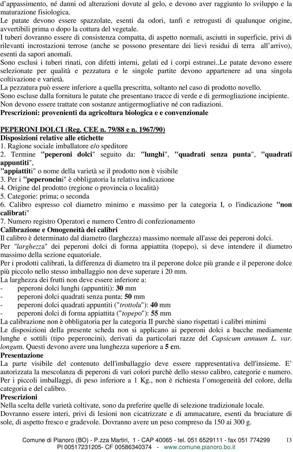 I tuberi dovranno essere di consistenza compatta, di aspetto normali, asciutti in superficie, privi di rilevanti incrostazioni terrose (anche se possono presentare dei lievi residui di terra all