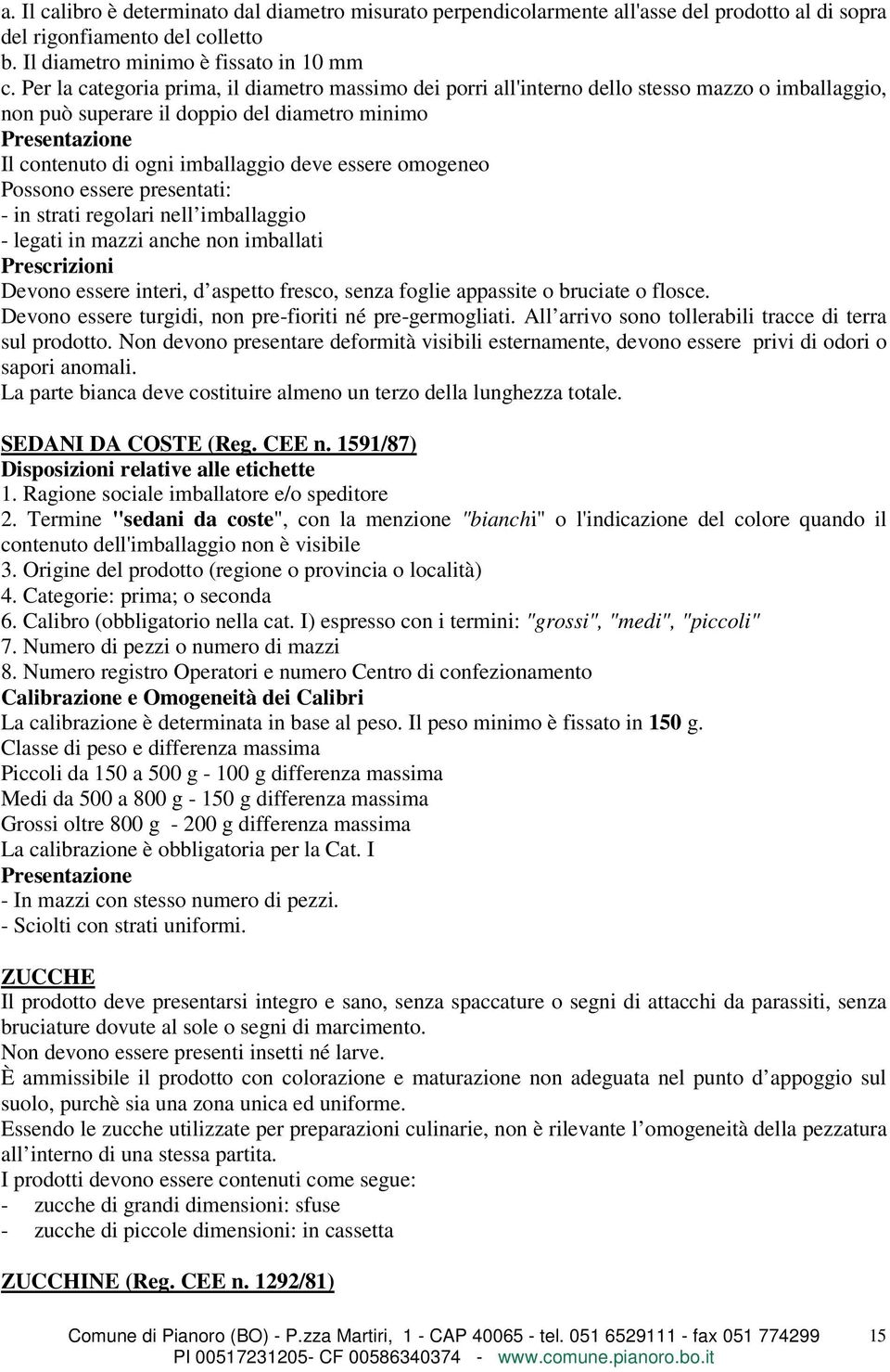 essere omogeneo Possono essere presentati: - in strati regolari nell imballaggio - legati in mazzi anche non imballati Prescrizioni Devono essere interi, d aspetto fresco, senza foglie appassite o