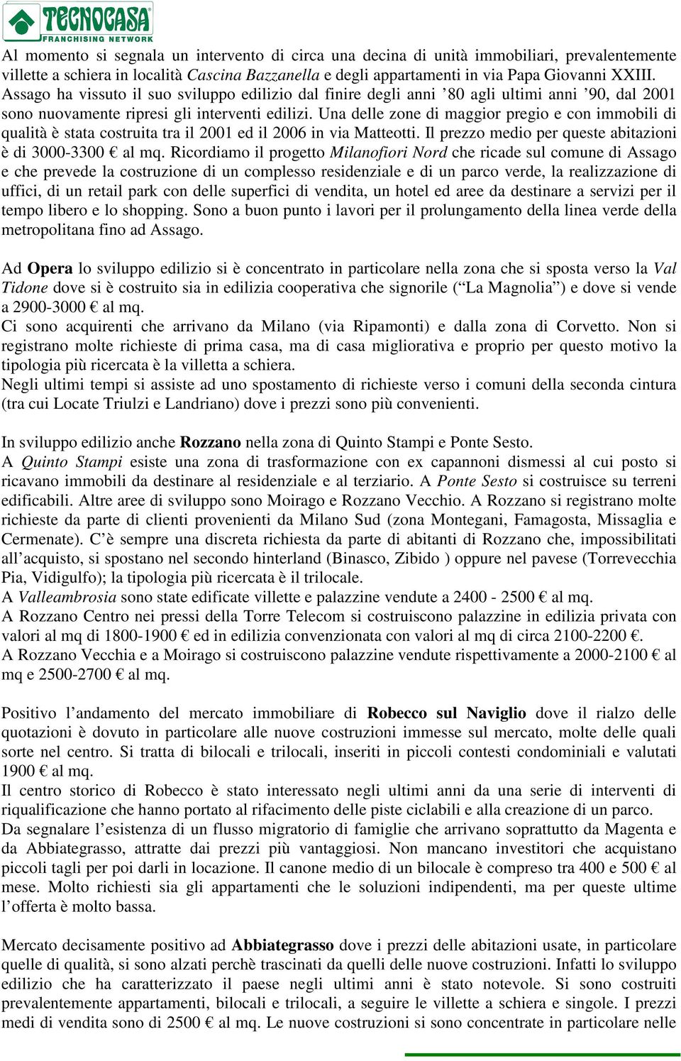 Una delle zone di maggior pregio e con immobili di qualità è stata costruita tra il 2001 ed il 2006 in via Matteotti. Il prezzo medio per queste abitazioni è di 3000-3300 al mq.