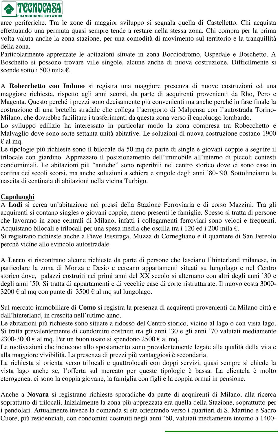 Particolarmente apprezzate le abitazioni situate in zona Bocciodromo, Ospedale e Boschetto. A Boschetto si possono trovare ville singole, alcune anche di nuova costruzione.