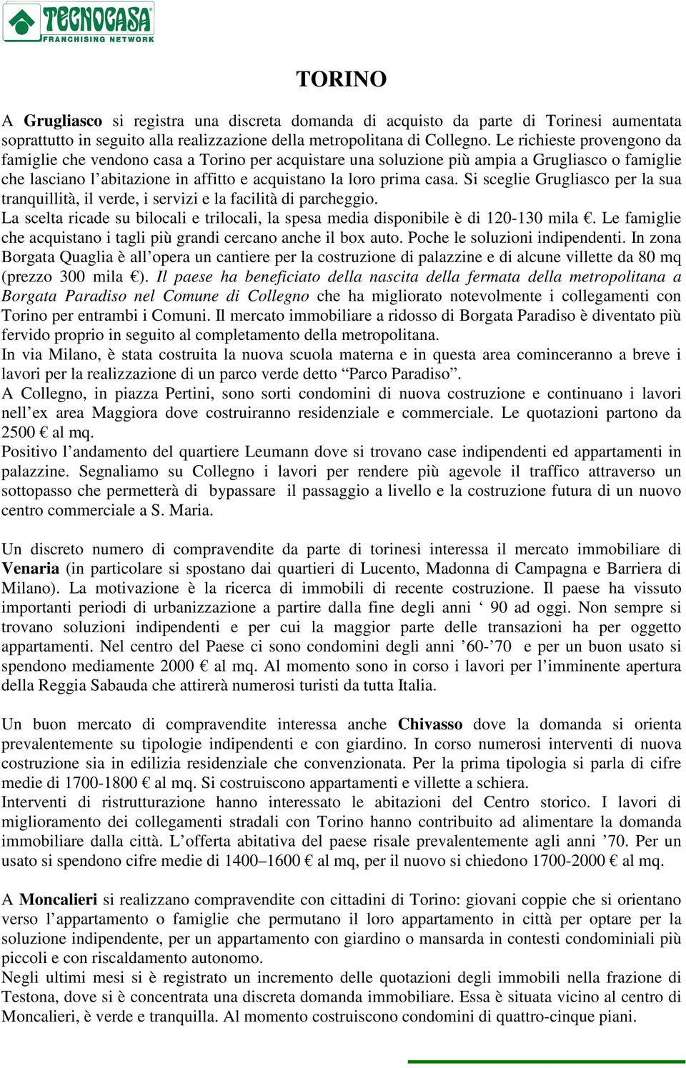 Si sceglie Grugliasco per la sua tranquillità, il verde, i servizi e la facilità di parcheggio. La scelta ricade su bilocali e trilocali, la spesa media disponibile è di 120-130 mila.