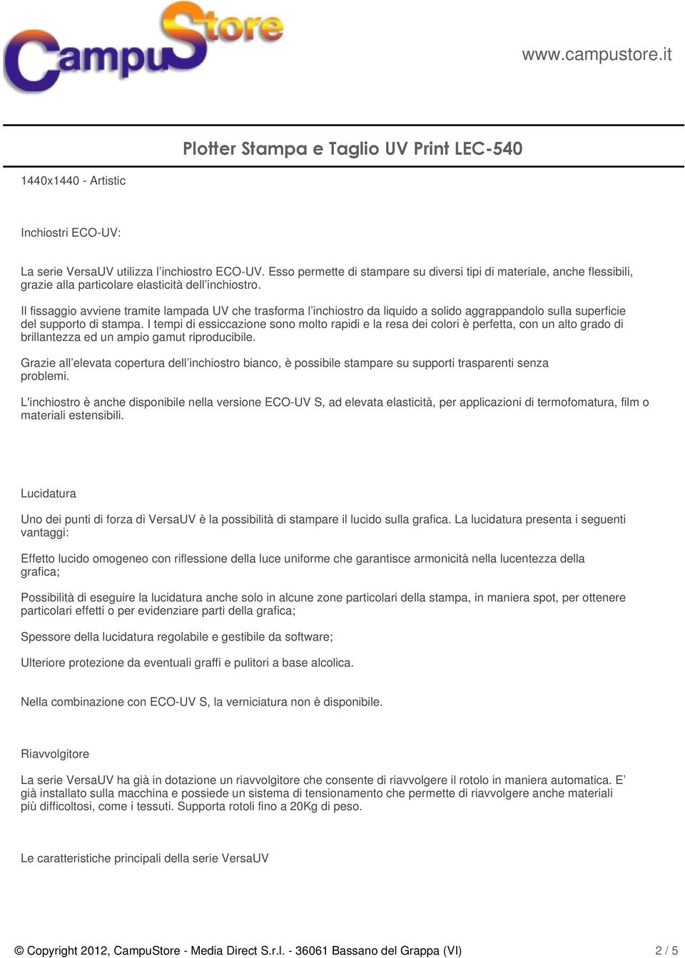 Il fissaggio avviene tramite lampada UV che trasforma l inchiostro da liquido a solido aggrappandolo sulla superficie del supporto di stampa.