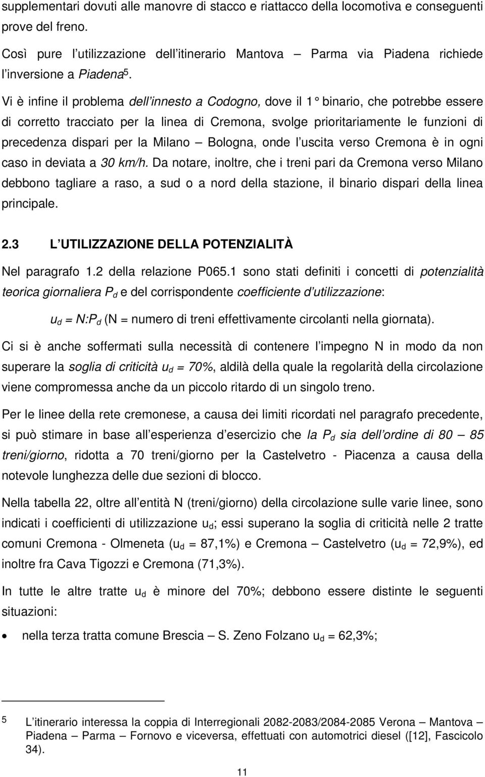 Vi è infine il problema dell innesto a Codogno, dove il 1 binario, che potrebbe essere di corretto tracciato per la linea di Cremona, svolge prioritariamente le funzioni di precedenza dispari per la