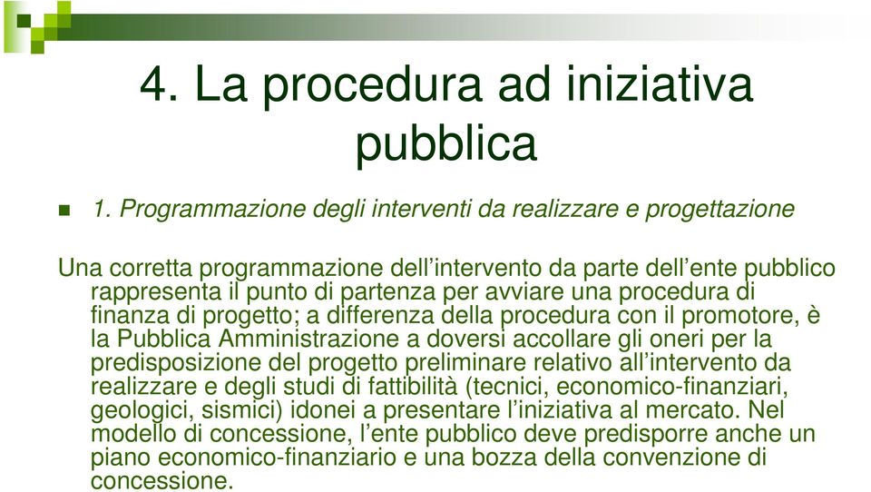 una procedura di finanza di progetto; a differenza della procedura con il promotore, è la Pubblica Amministrazione a doversi accollare gli oneri per la predisposizione del progetto