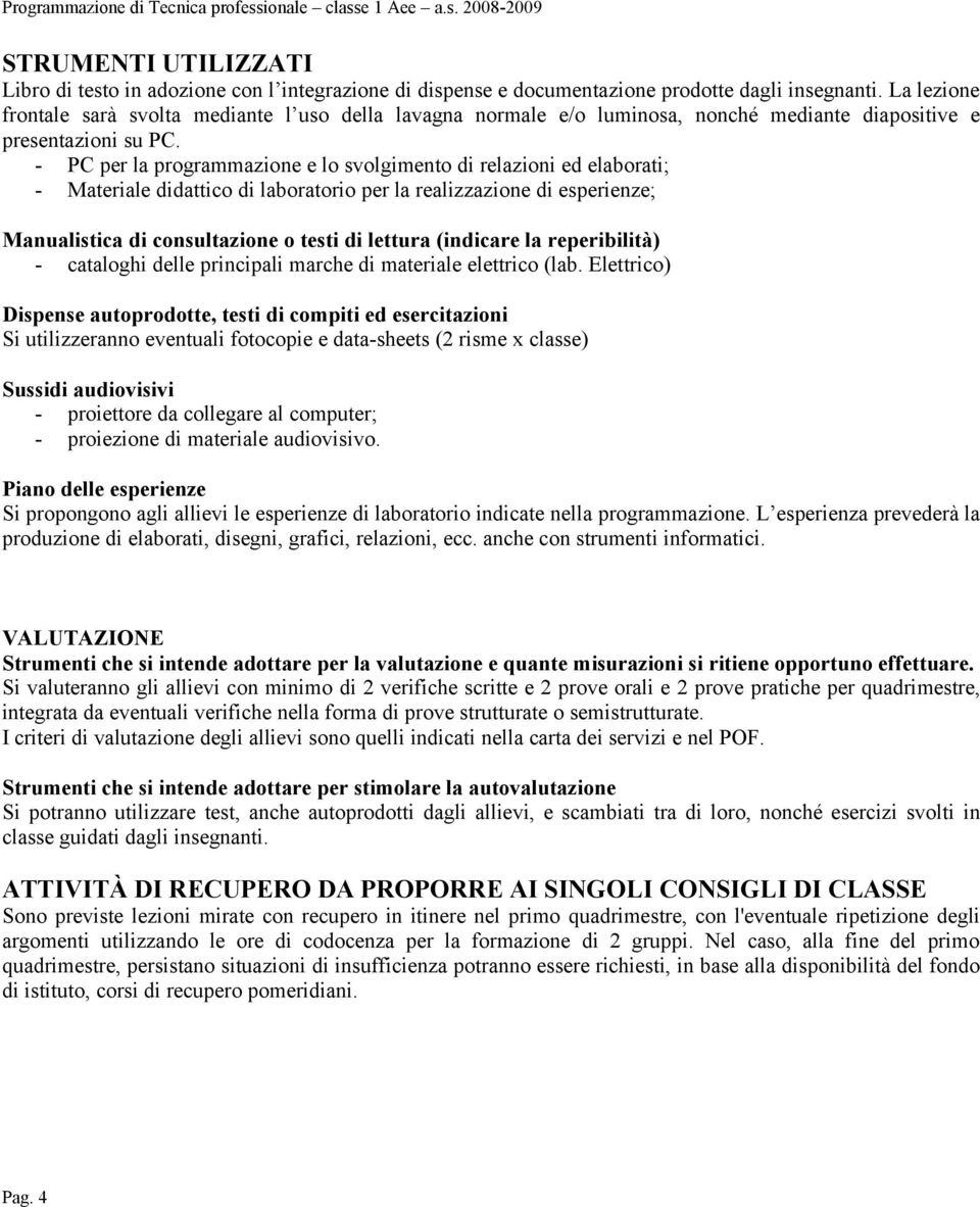 - PC per la programmazione e lo svolgimento di relazioni ed elaborati; - Materiale didattico di laboratorio per la realizzazione di esperienze; Manualistica di consultazione o testi di lettura