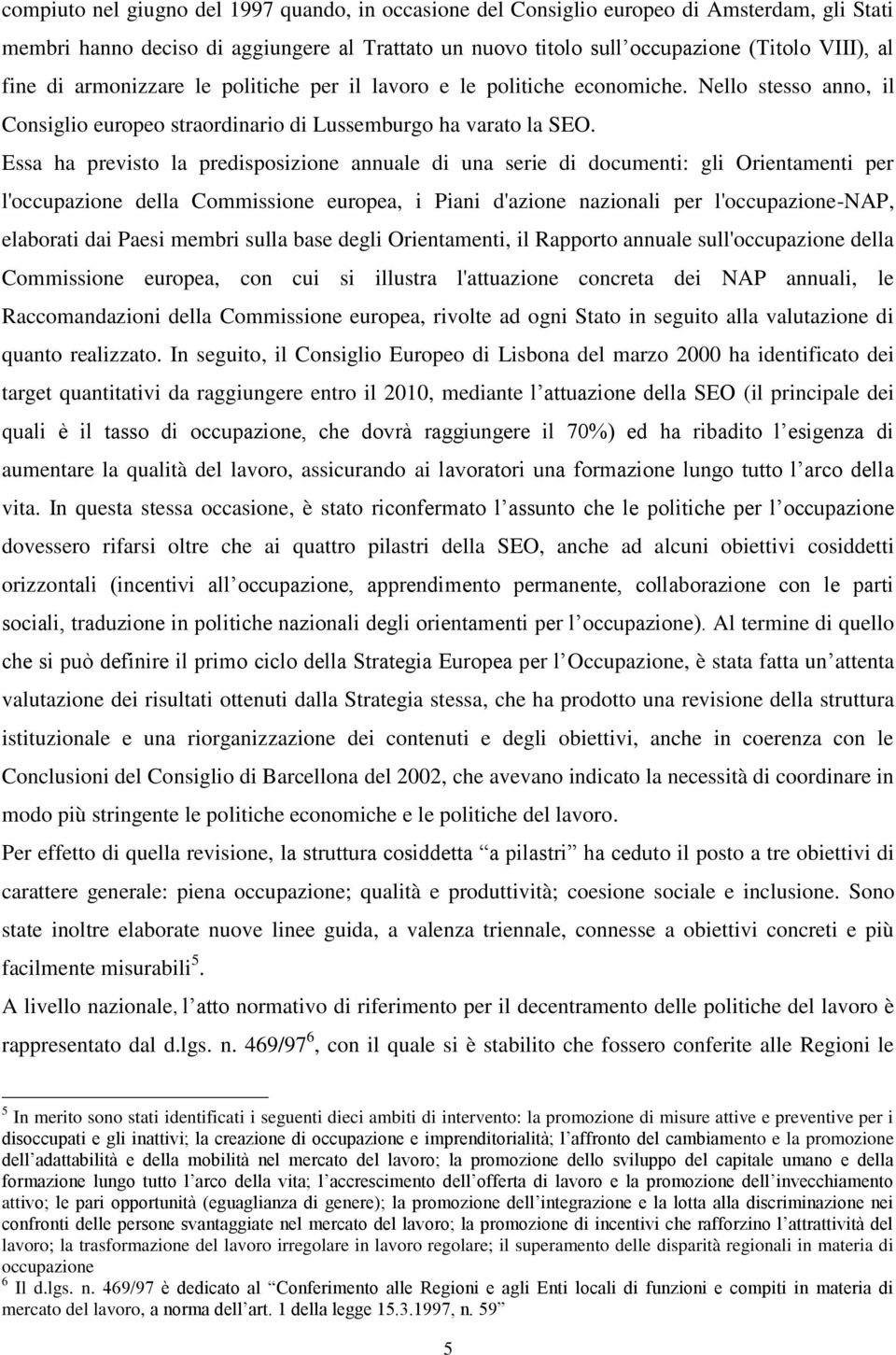 Essa ha previsto la predisposizione annuale di una serie di documenti: gli Orientamenti per l'occupazione della Commissione europea, i Piani d'azione nazionali per l'occupazione-nap, elaborati dai