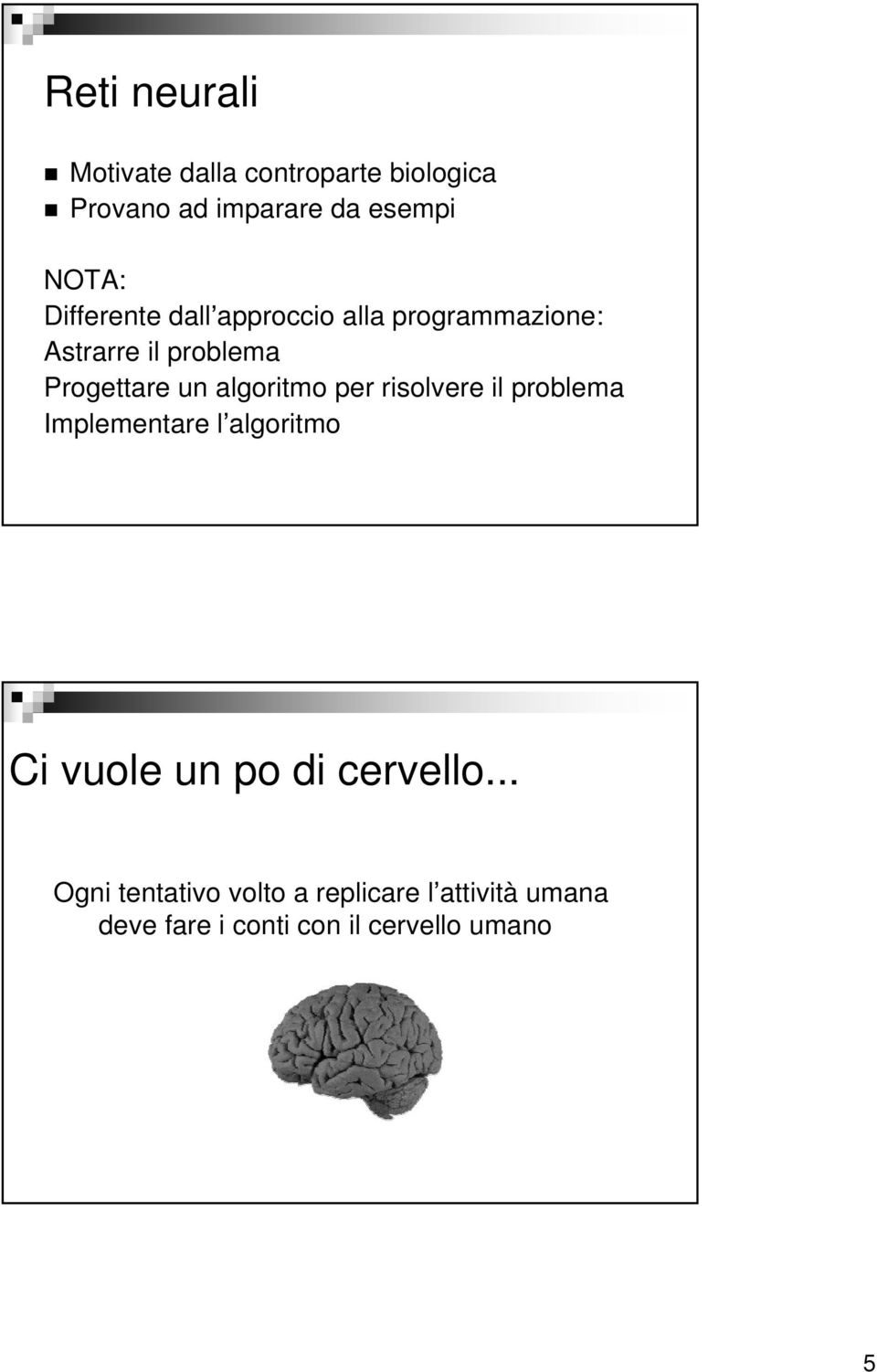 algoritmo per risolvere il problema Implementare l algoritmo Ci vuole un po di cervello.