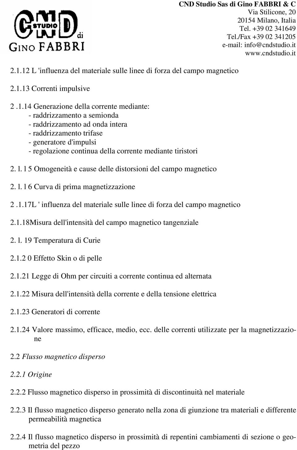 1.17L ' influenza del materiale sulle linee di forza del campo magnetico 2.1.18Misura dell'intensità del campo magnetico tangenziale 2. l. 19 Temperatura di Curie 2.1.2 0 Effetto Skin o di pelle 2.1.21 Legge di Ohm per circuiti a corrente continua ed alternata 2.