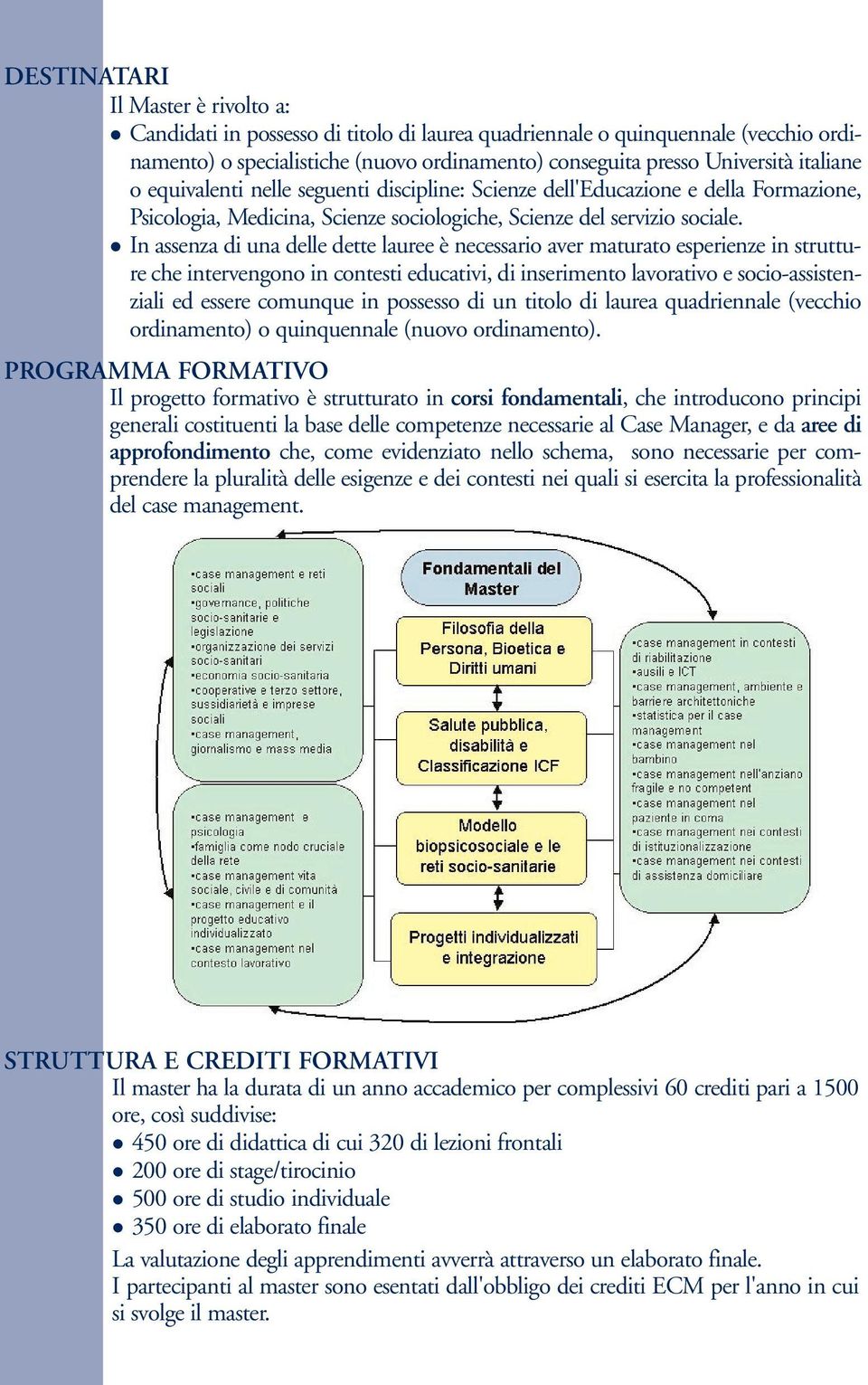 In assenza di una delle dette lauree è necessario aver maturato esperienze in strutture che intervengono in contesti educativi, di inserimento lavorativo e socio-assistenziali ed essere comunque in