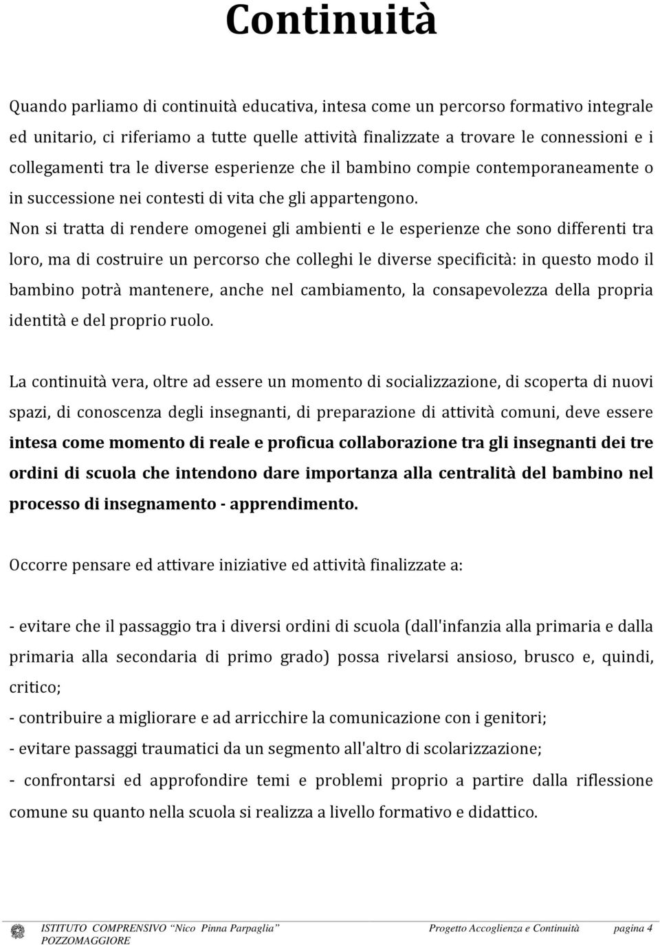 Non si tratta di rendere omogenei gli ambienti e le esperienze che sono differenti tra loro, ma di costruire un percorso che colleghi le diverse specificità: in questo modo il bambino potrà