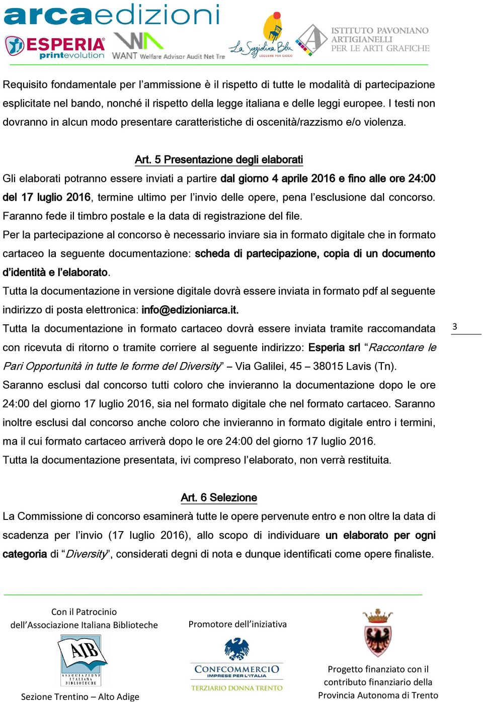 5 Presentazione degli elaborati Gli elaborati potranno essere inviati a partire dal giorno 4 aprile 2016 e fino alle ore 24:00 del 17 luglio 2016, termine ultimo per l invio delle opere, pena l