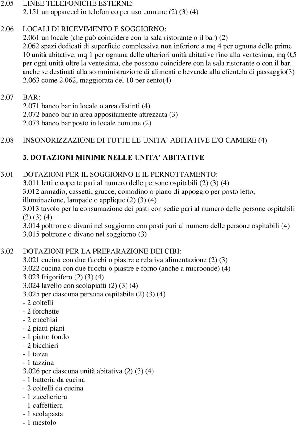 062 spazi dedicati di superficie complessiva non inferiore a mq 4 per ognuna delle prime 10 unità abitative, mq 1 per ognuna delle ulteriori unità abitative fino alla ventesima, mq 0,5 per ogni unità