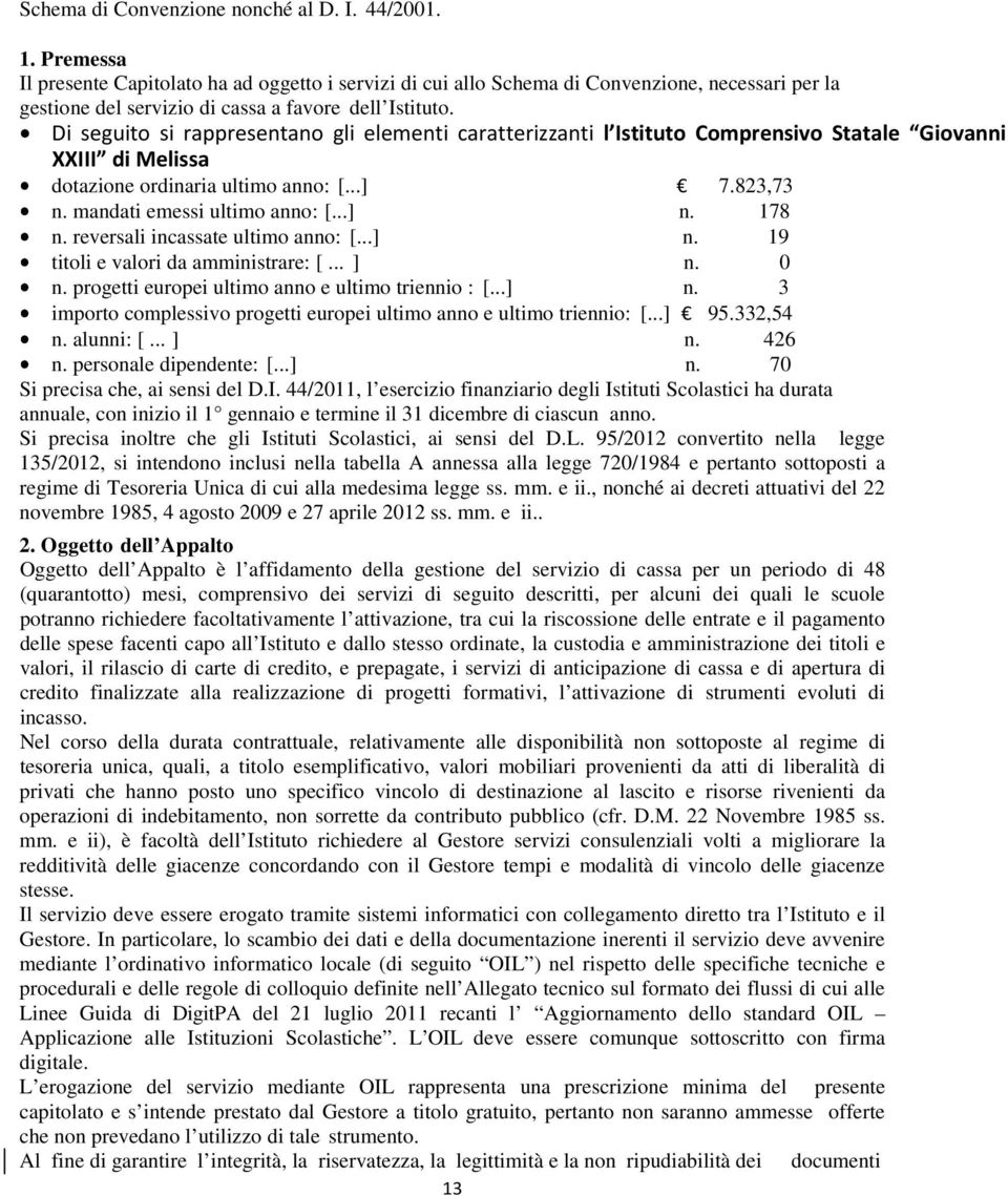 Di seguito si rappresentano gli elementi caratterizzanti l Istituto Comprensivo Statale Giovanni XXIII di Melissa dotazione ordinaria ultimo anno: [...] 7.823,73 n. mandati emessi ultimo anno: [...] n.