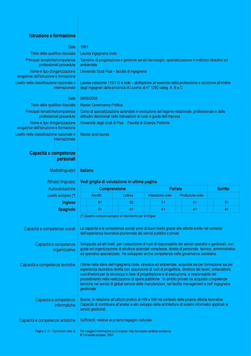 formazione Livello nella classificazione nazionale o internazionale Date 1991 Laurea ingegneria civile Tecniche di progettazione e gestione servizi tecnologici, specializzazione in indirizzo