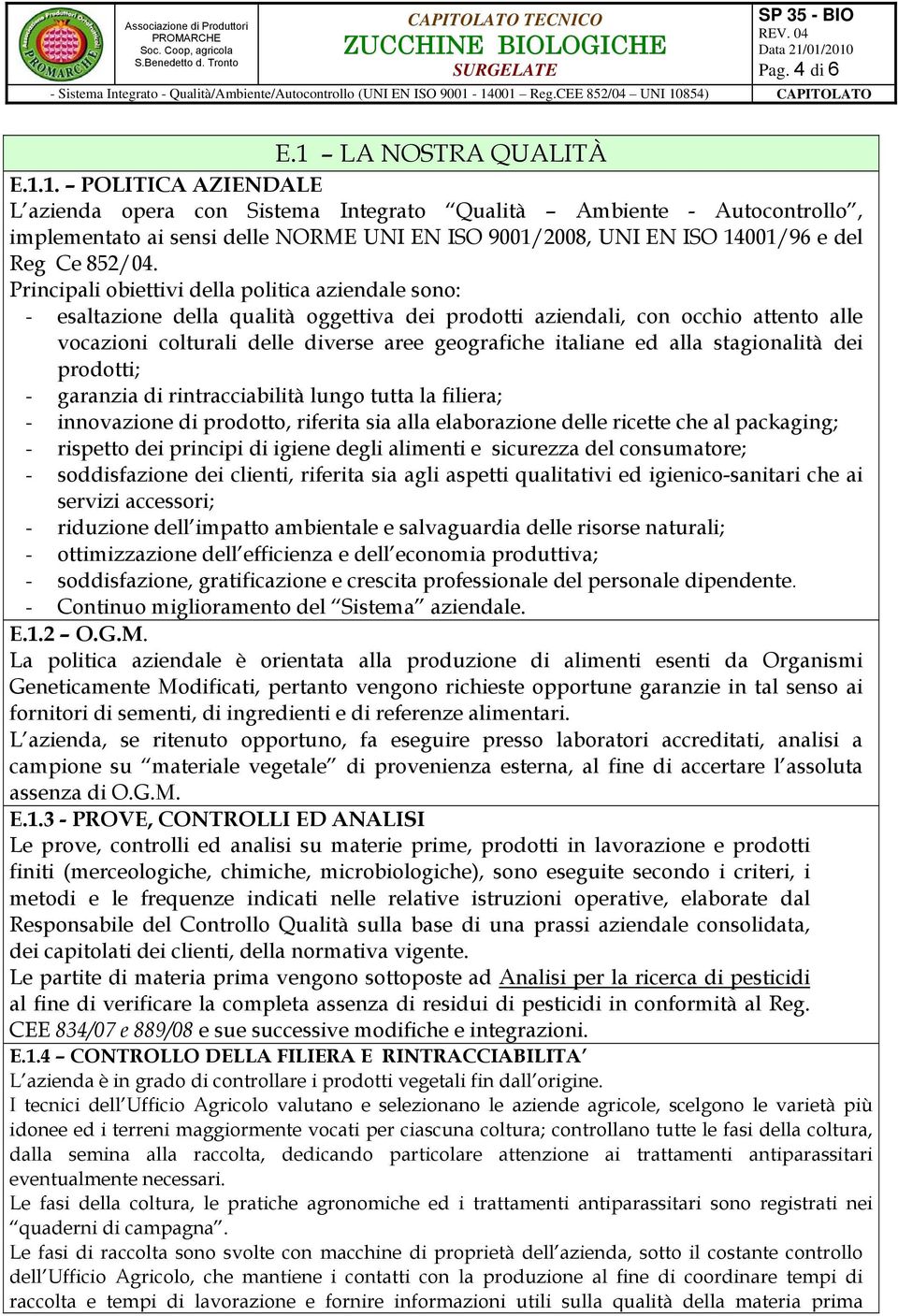 1. POLITICA AZIENDALE L azienda opera con Sistema Integrato Qualità Ambiente - Autocontrollo, implementato ai sensi delle NORME UNI EN ISO 9001/2008, UNI EN ISO 14001/96 e del Reg Ce 852/04.