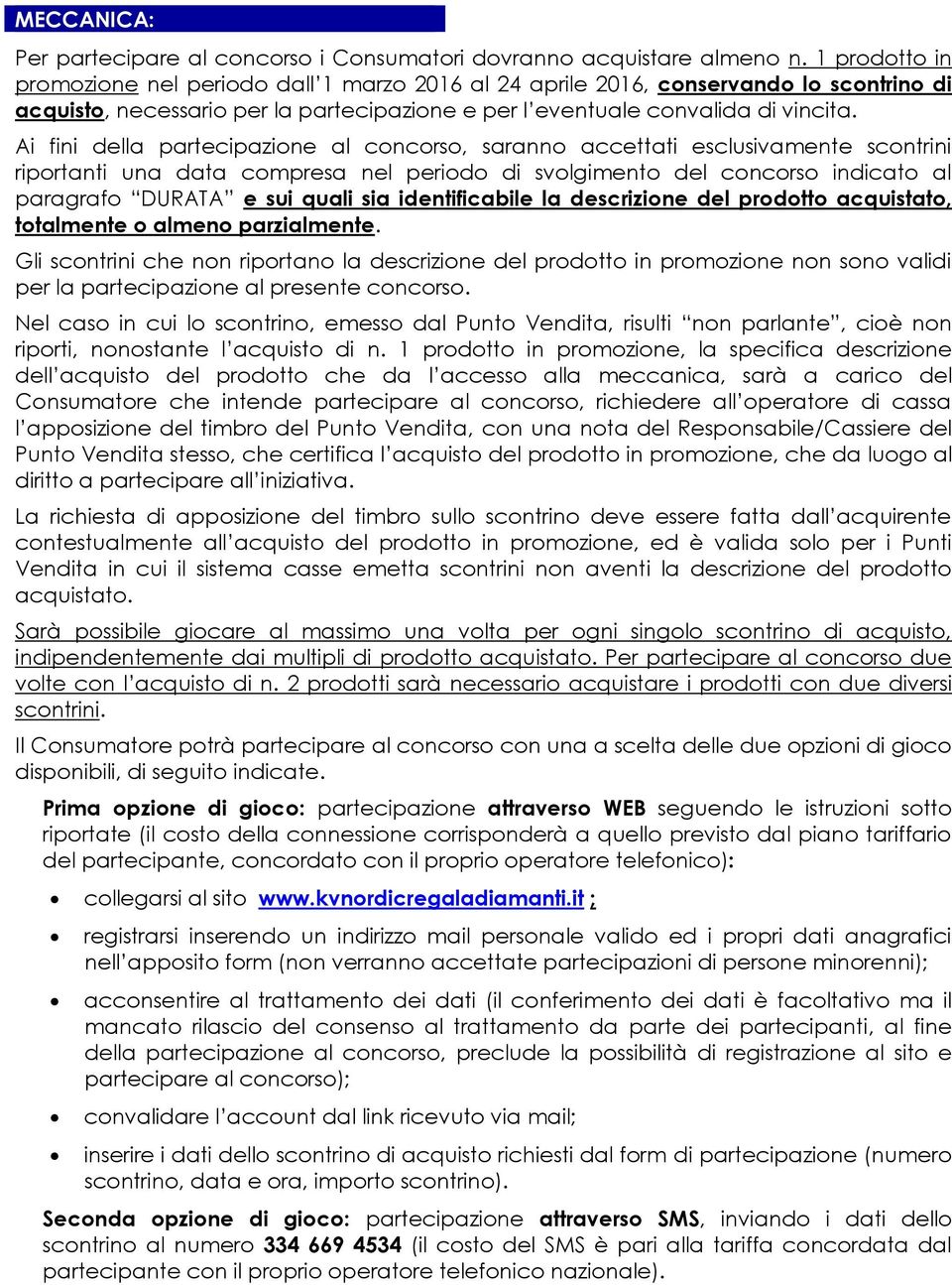 Ai fini della partecipazione al concorso, saranno accettati esclusivamente scontrini riportanti una data compresa nel periodo di svolgimento del concorso indicato al paragrafo DURATA e sui quali sia