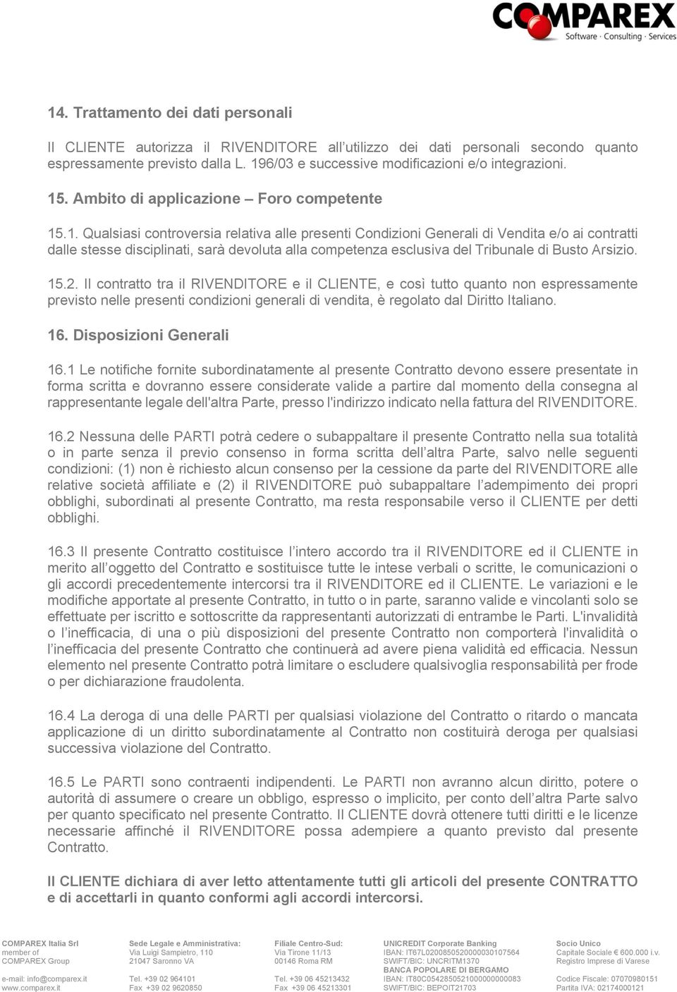 15.2. Il contratto tra il RIVENDITORE e il CLIENTE, e così tutto quanto non espressamente previsto nelle presenti condizioni generali di vendita, è regolato dal Diritto Italiano. 16.