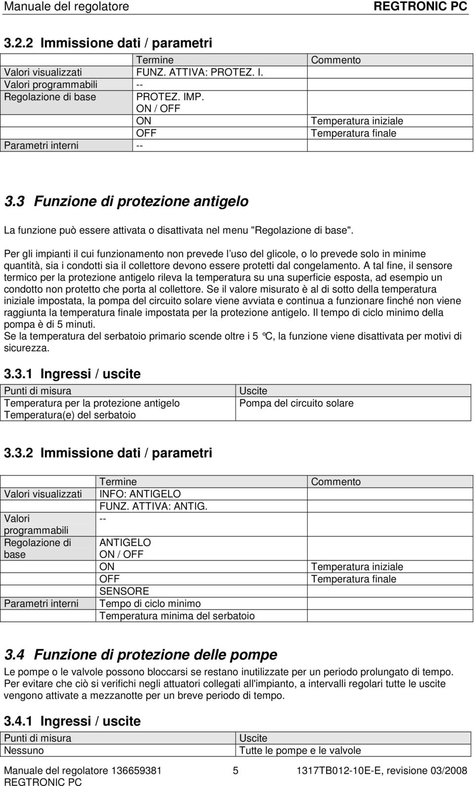 Per gli impianti il cui funzionamento non prevede l uso del glicole, o lo prevede solo in minime quantità, sia i condotti sia il collettore devono essere protetti dal congelamento.