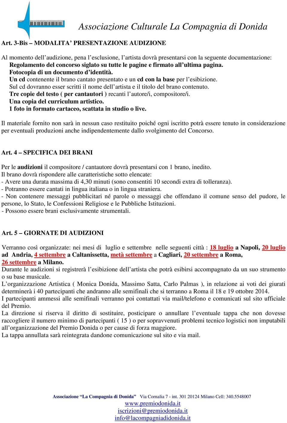 Sul cd dovranno esser scritti il nome dell artista e il titolo del brano contenuto. Tre copie del testo ( per cantautori ) recanti l autore/i, compositore/i. Una copia del curriculum artistico.