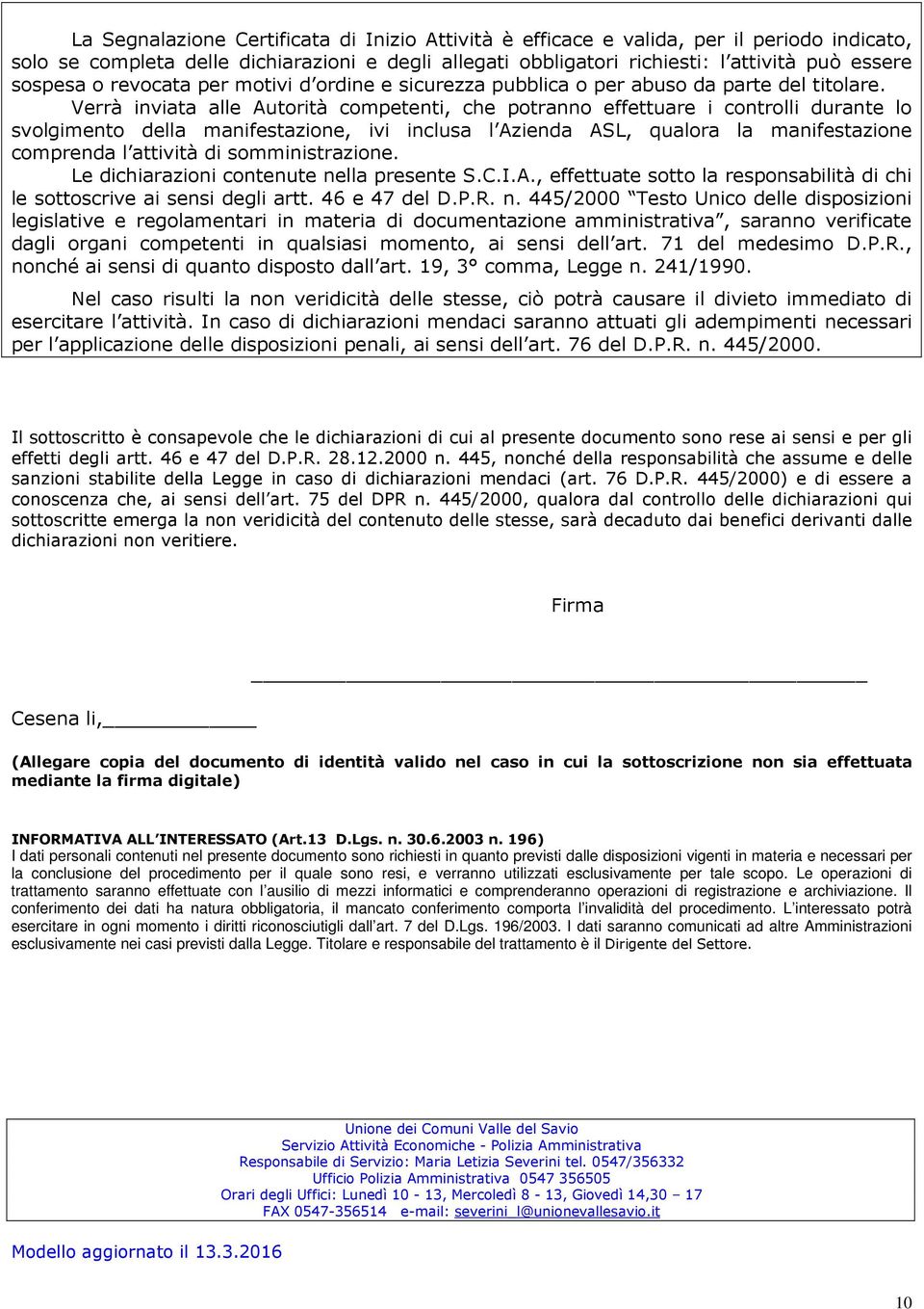 Verrà inviata alle Autorità competenti, che potranno effettuare i controlli durante lo svolgimento della manifestazione, ivi inclusa l Azienda ASL, qualora la manifestazione comprenda l attività di