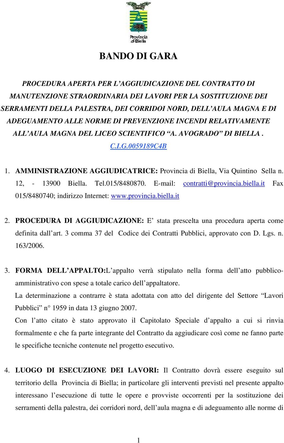 AMMINISTRAZIONE AGGIUDICATRICE: Provincia di Biella, Via Quintino Sella n. 12, - 13900 Biella. Tel.015/8480870. E-mail: contratti@provincia.biella.it Fax 015/8480740; indirizzo Internet: www.