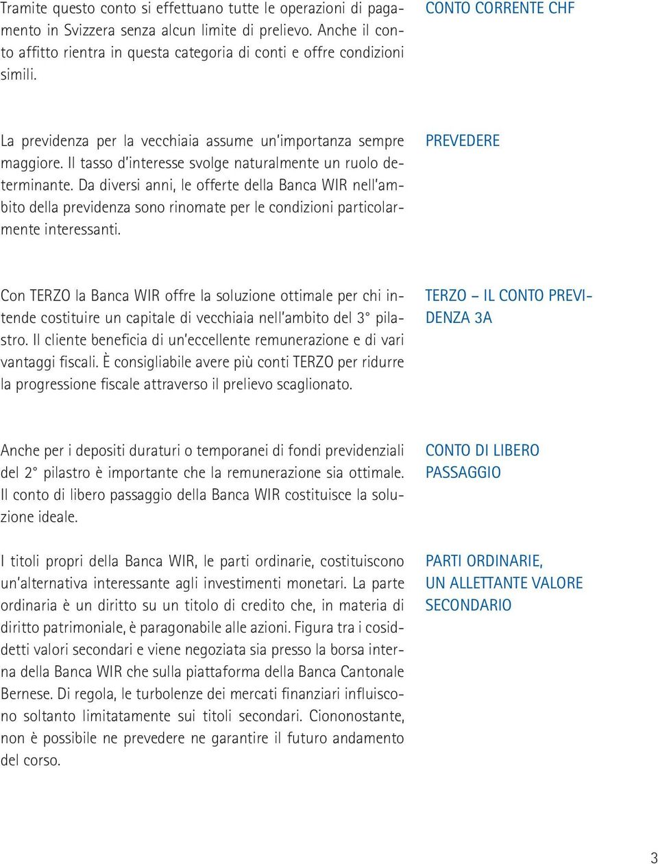 Da diversi anni, le offerte della Banca WIR nell ambito della previdenza sono rinomate per le condizioni particolarmente interessanti.