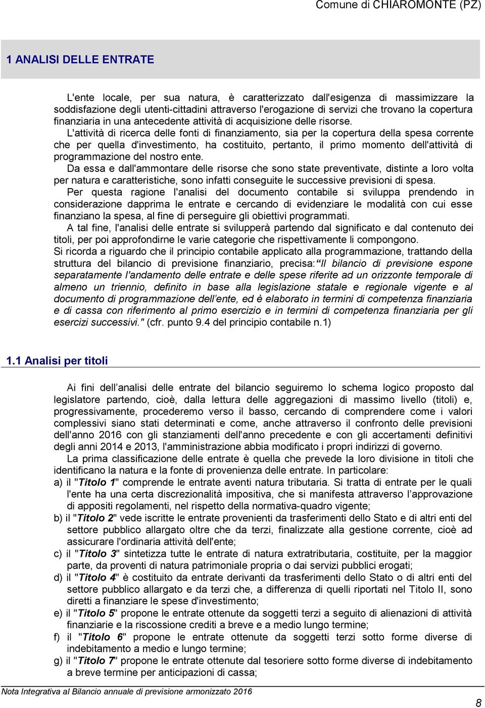 L'attività di ricerca delle fonti di finanziamento, sia per la copertura della spesa corrente che per quella d'investimento, ha costituito, pertanto, il primo momento dell'attività di programmazione