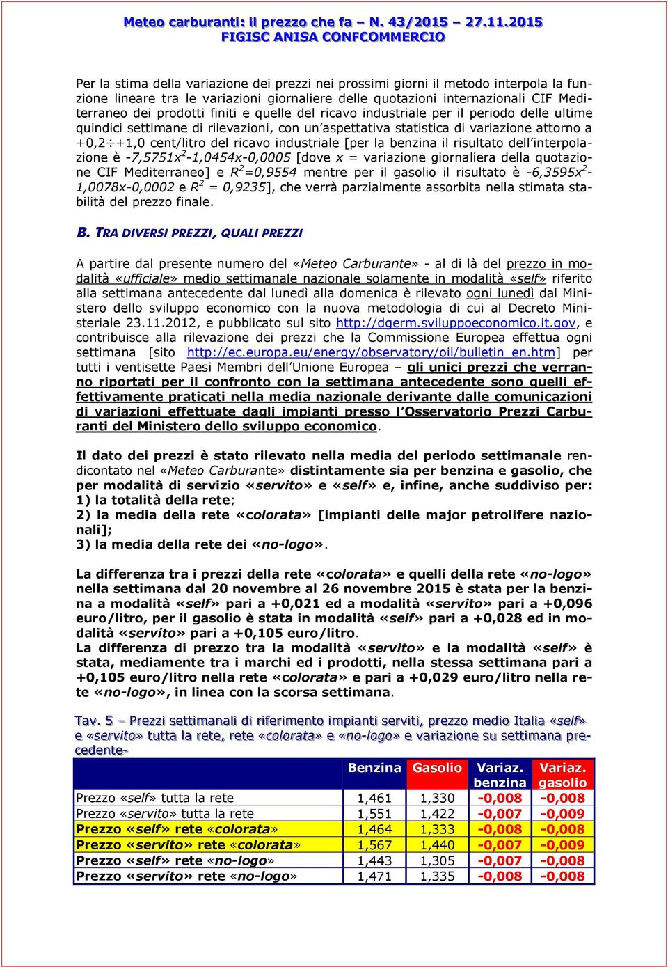 la benzina il risultato dell interpolazione è -7,5751x 2-1,0454x-0,0005 [dove x = variazione giornaliera della quotazione CIF Mediterraneo] e R 2 =0,9554 mentre per il gasolio il risultato è -6,3595x