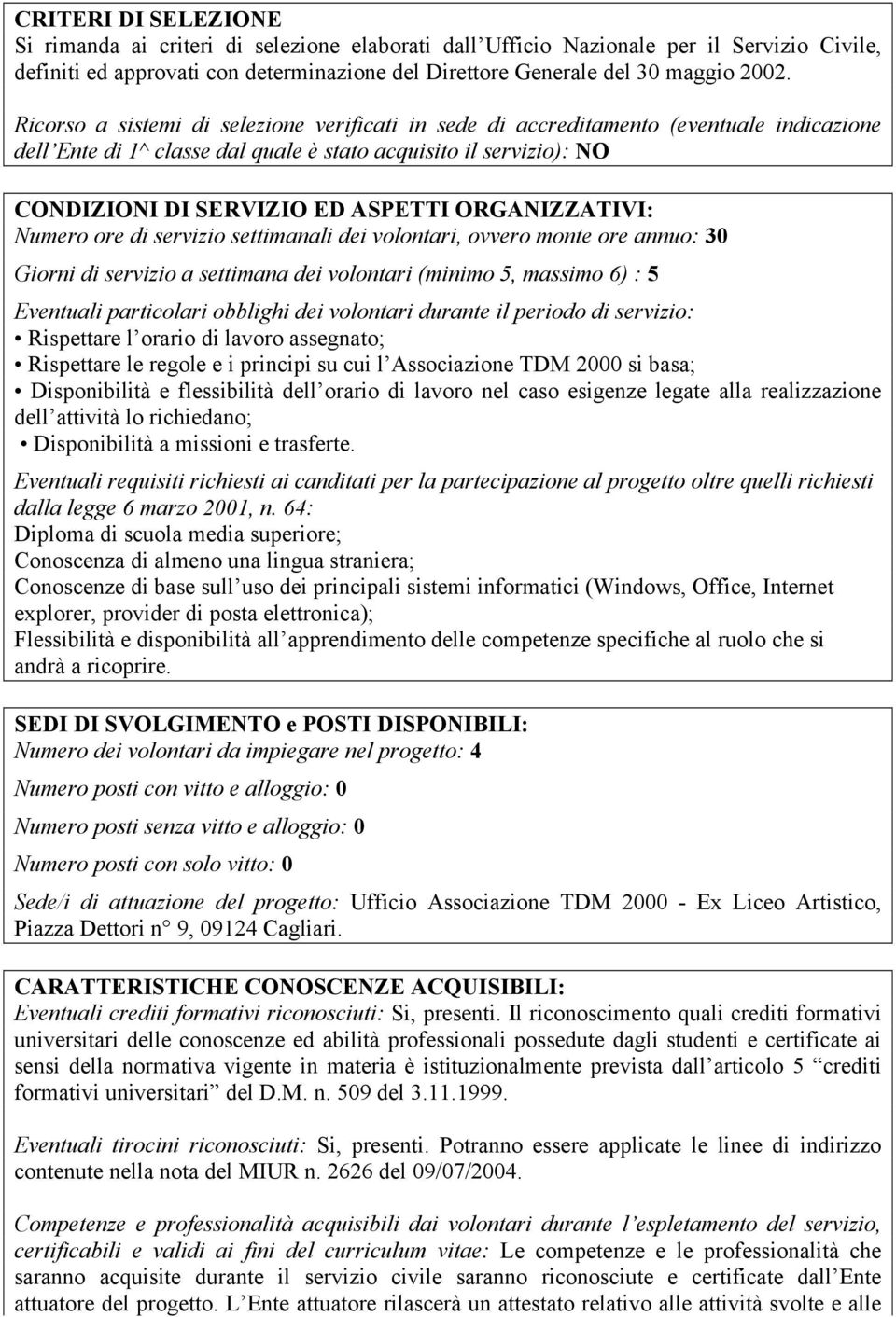 ORGANIZZATIVI: Numero ore di servizio settimanali dei volontari, ovvero monte ore annuo: 30 Giorni di servizio a settimana dei volontari (minimo 5, massimo 6) : 5 Eventuali particolari obblighi dei